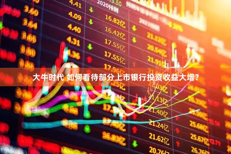 大牛时代 如何看待部分上市银行投资收益大增？