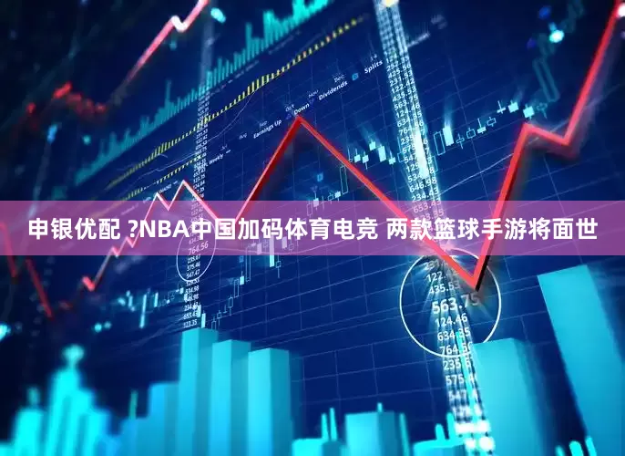 申银优配 ?NBA中国加码体育电竞 两款篮球手游将面世