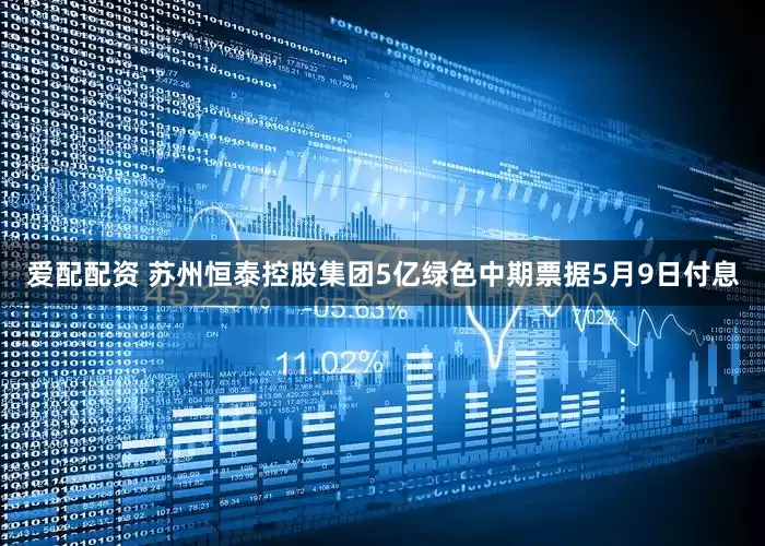 爱配配资 苏州恒泰控股集团5亿绿色中期票据5月9日付息
