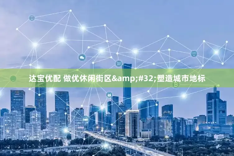 达宝优配 做优休闲街区&#32;塑造城市地标