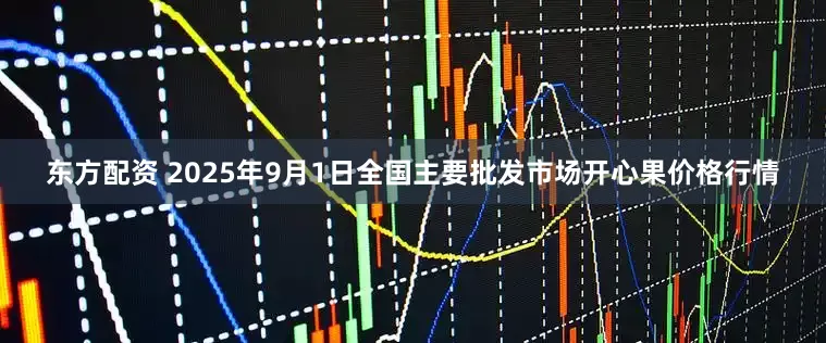 东方配资 2025年9月1日全国主要批发市场开心果价格行情
