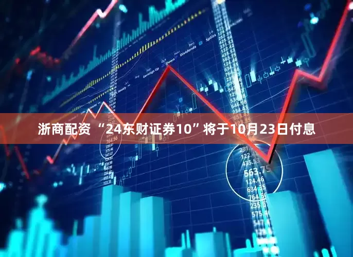 浙商配资 “24东财证券10”将于10月23日付息