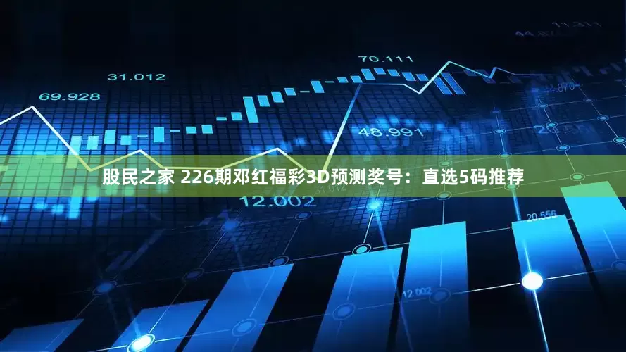 股民之家 226期邓红福彩3D预测奖号：直选5码推荐