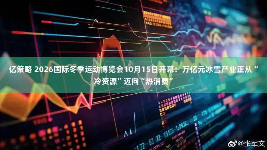 亿策略 2026国际冬季运动博览会10月15日开幕：万亿元冰雪产业正从“冷资源”迈向“热消费”