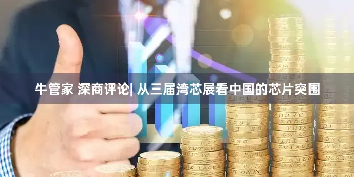 牛管家 深商评论| 从三届湾芯展看中国的芯片突围
